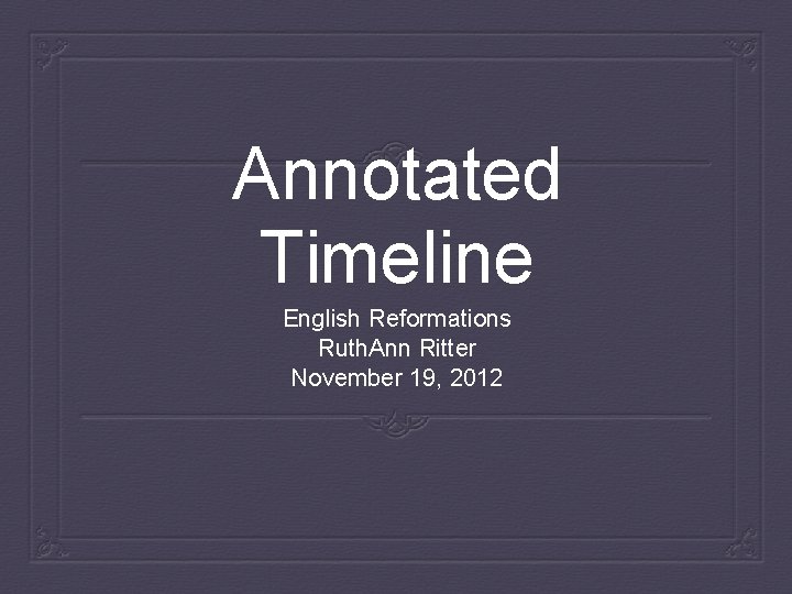Annotated Timeline English Reformations Ruth. Ann Ritter November 19, 2012 