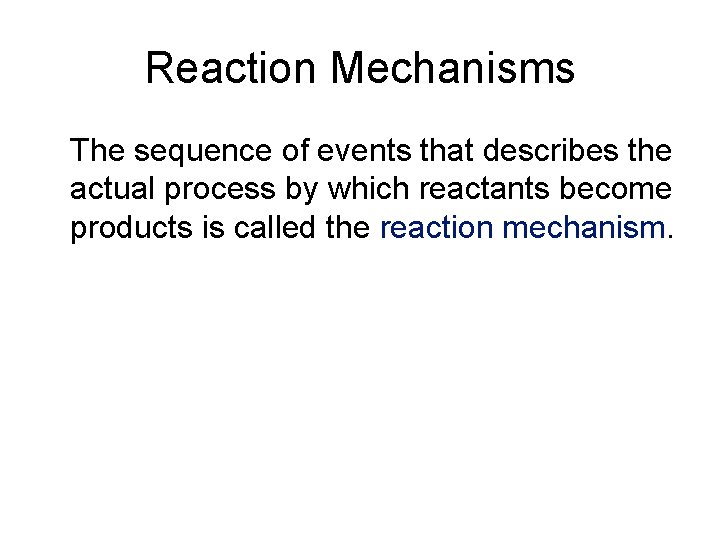 Reaction Mechanisms The sequence of events that describes the actual process by which reactants