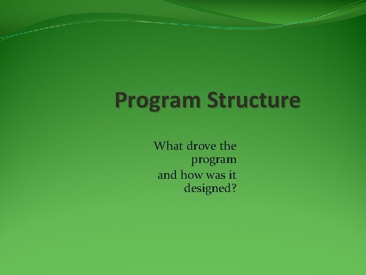Program Structure What drove the program and how was it designed? 