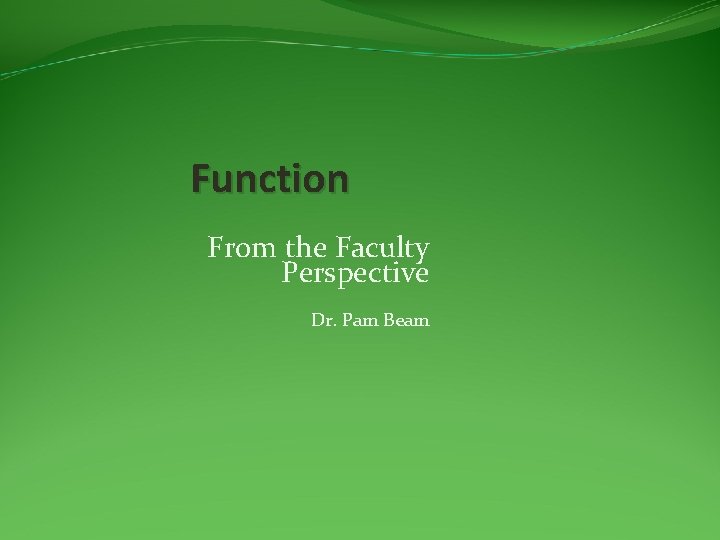 Function From the Faculty Perspective Dr. Pam Beam 