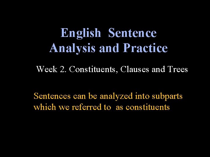 English Sentence Analysis and Practice Week 2. Constituents, Clauses and Trees Sentences can be