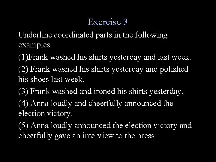 Exercise 3 Underline coordinated parts in the following examples. (1)Frank washed his shirts yesterday