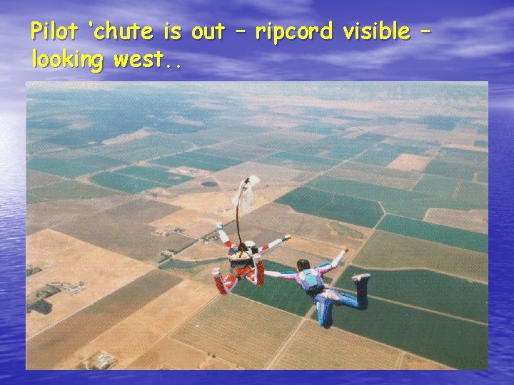 Pilot ‘chute is out – ripcord visible – looking west. . 
