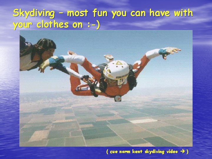 Skydiving – most fun you can have with your clothes on : -) (