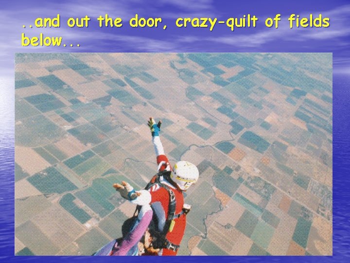 . . and out the door, crazy-quilt of fields below. . . 