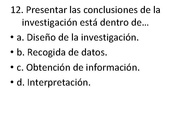 12. Presentar las conclusiones de la investigación está dentro de… • a. Diseño de 12. Presentar las conclusiones de la investigación está dentro de… • a. Diseño de