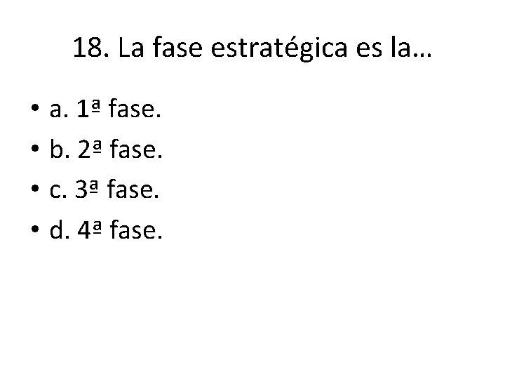 18. La fase estratégica es la… • • a. 1ª fase. b. 2ª fase. 18. La fase estratégica es la… • • a. 1ª fase. b. 2ª fase.