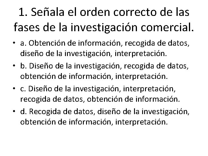 1. Señala el orden correcto de las fases de la investigación comercial. • a. 1. Señala el orden correcto de las fases de la investigación comercial. • a.