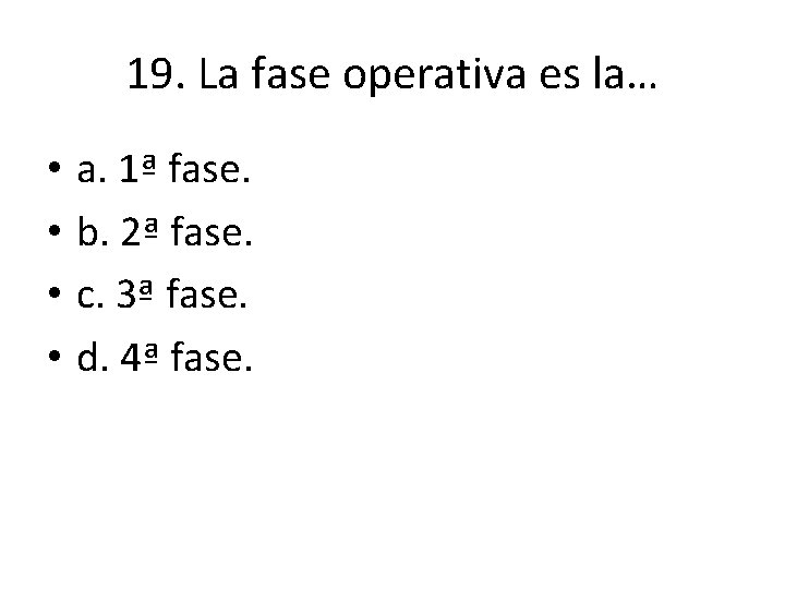 19. La fase operativa es la… • • a. 1ª fase. b. 2ª fase. 19. La fase operativa es la… • • a. 1ª fase. b. 2ª fase.