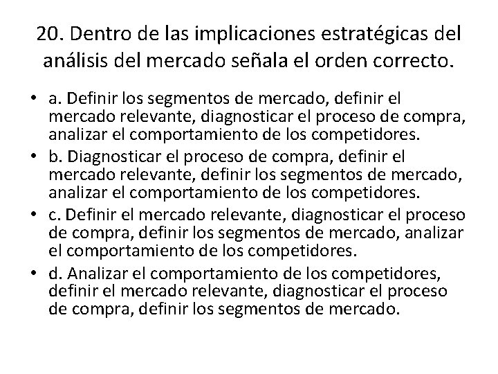 20. Dentro de las implicaciones estratégicas del análisis del mercado señala el orden correcto. 20. Dentro de las implicaciones estratégicas del análisis del mercado señala el orden correcto.