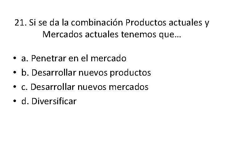 21. Si se da la combinación Productos actuales y Mercados actuales tenemos que… • 21. Si se da la combinación Productos actuales y Mercados actuales tenemos que… •