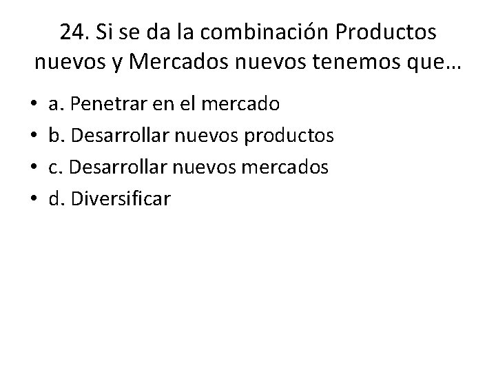 24. Si se da la combinación Productos nuevos y Mercados nuevos tenemos que… • 24. Si se da la combinación Productos nuevos y Mercados nuevos tenemos que… •