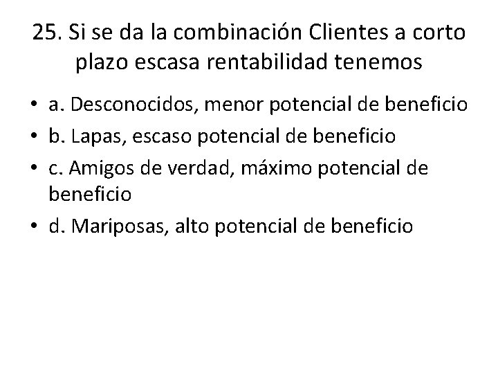 25. Si se da la combinación Clientes a corto plazo escasa rentabilidad tenemos • 25. Si se da la combinación Clientes a corto plazo escasa rentabilidad tenemos •