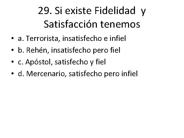 29. Si existe Fidelidad y Satisfacción tenemos • • a. Terrorista, insatisfecho e infiel 29. Si existe Fidelidad y Satisfacción tenemos • • a. Terrorista, insatisfecho e infiel