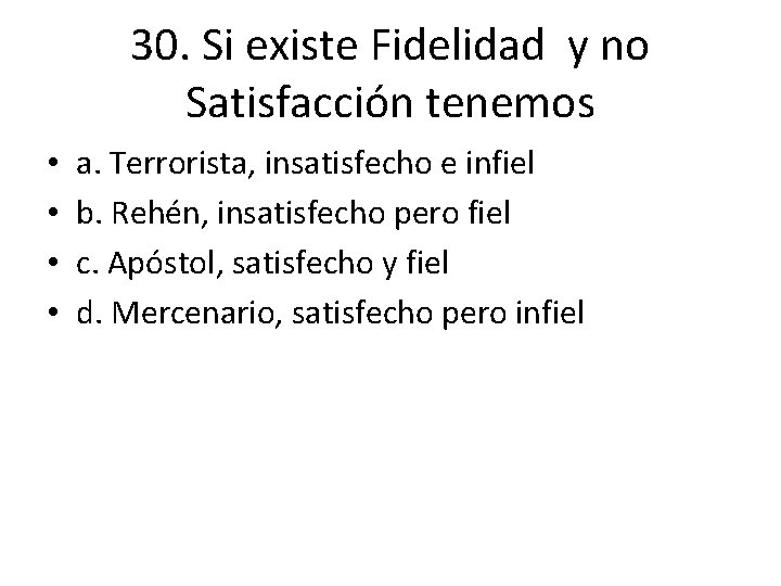 30. Si existe Fidelidad y no Satisfacción tenemos • • a. Terrorista, insatisfecho e 30. Si existe Fidelidad y no Satisfacción tenemos • • a. Terrorista, insatisfecho e