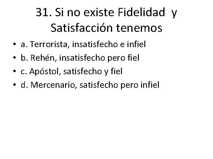 31. Si no existe Fidelidad y Satisfacción tenemos • • a. Terrorista, insatisfecho e 31. Si no existe Fidelidad y Satisfacción tenemos • • a. Terrorista, insatisfecho e