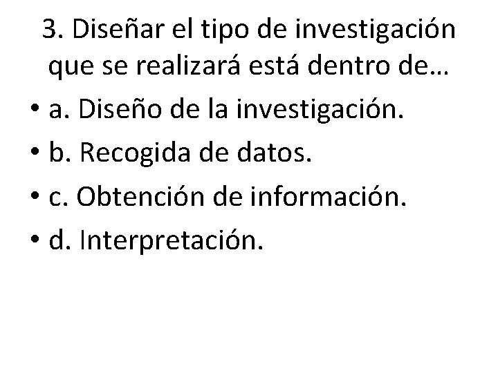 3. Diseñar el tipo de investigación que se realizará está dentro de… • a. 3. Diseñar el tipo de investigación que se realizará está dentro de… • a.