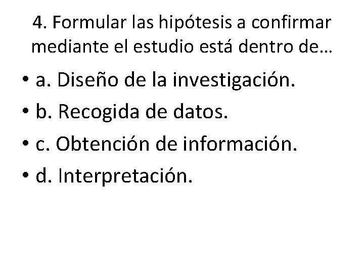 4. Formular las hipótesis a confirmar mediante el estudio está dentro de… • a. 4. Formular las hipótesis a confirmar mediante el estudio está dentro de… • a.