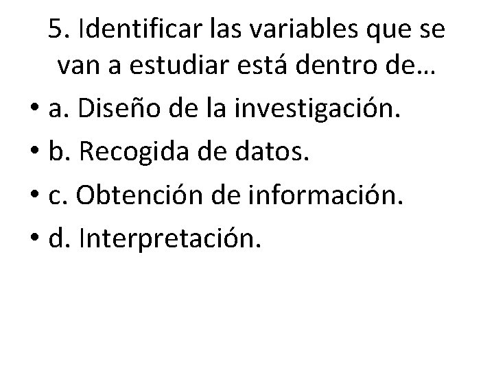5. Identificar las variables que se van a estudiar está dentro de… • a. 5. Identificar las variables que se van a estudiar está dentro de… • a.