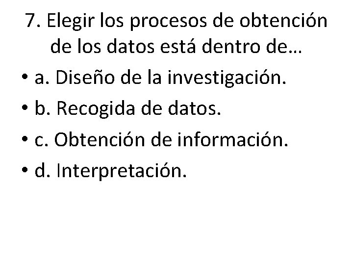 7. Elegir los procesos de obtención de los datos está dentro de… • a. 7. Elegir los procesos de obtención de los datos está dentro de… • a.