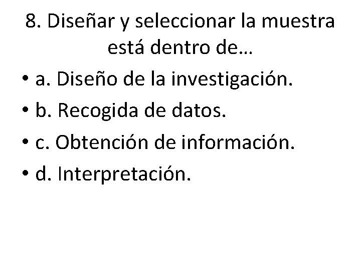 8. Diseñar y seleccionar la muestra está dentro de… • a. Diseño de la 8. Diseñar y seleccionar la muestra está dentro de… • a. Diseño de la