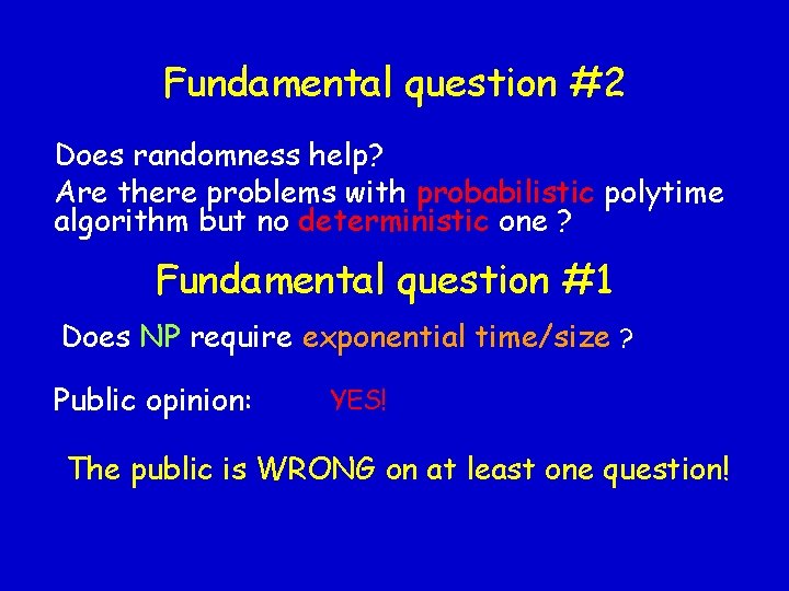 Fundamental question #2 Does randomness help? Are there problems with probabilistic polytime algorithm but