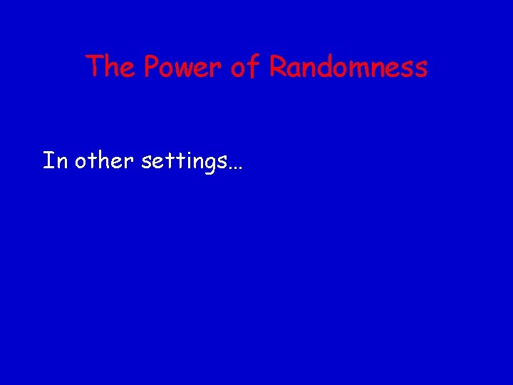 The Power of Randomness In other settings… 