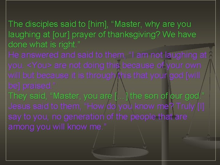 The disciples said to [him], “Master, why are you laughing at [our] prayer of