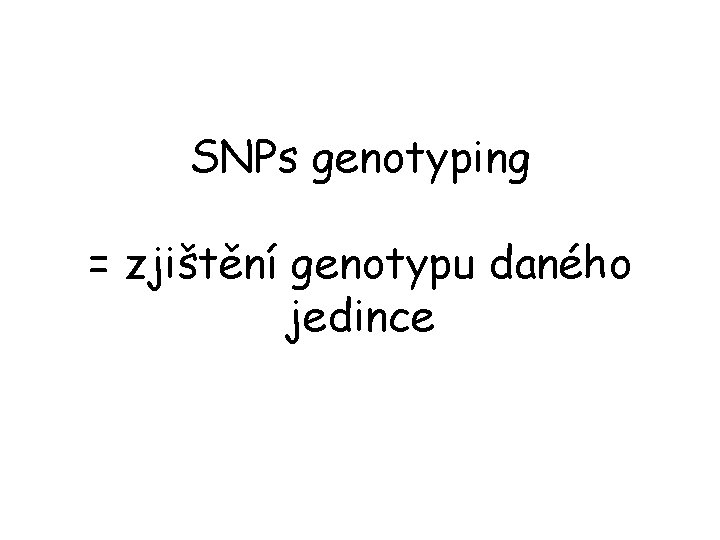 SNPs genotyping = zjištění genotypu daného jedince 