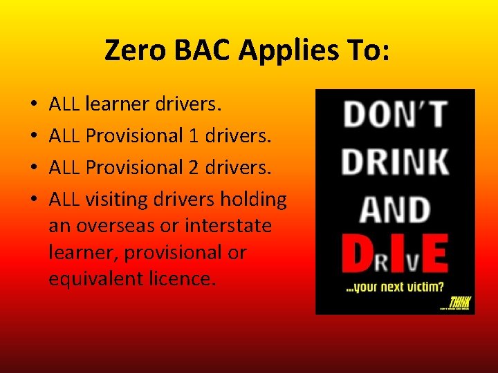 Zero BAC Applies To: • • ALL learner drivers. ALL Provisional 1 drivers. ALL