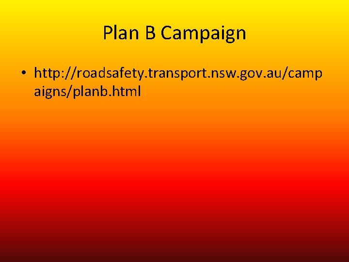 Plan B Campaign • http: //roadsafety. transport. nsw. gov. au/camp aigns/planb. html 