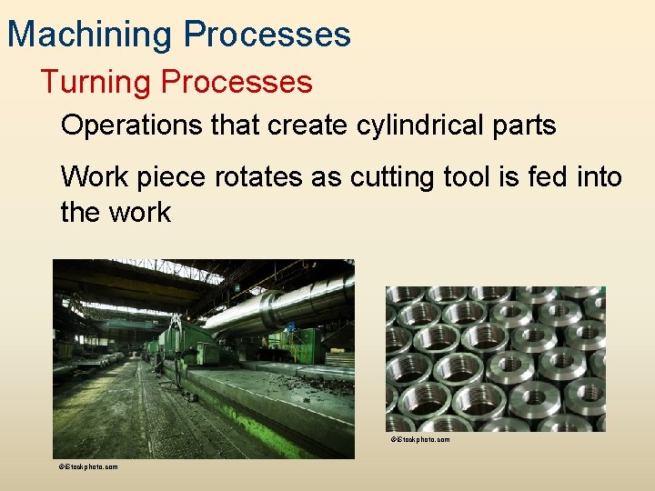 Machining Processes Turning Processes Operations that create cylindrical parts Work piece rotates as cutting