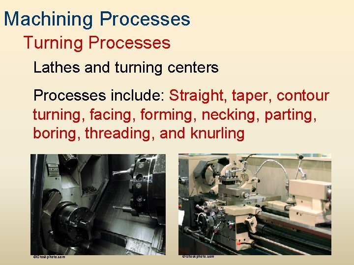 Machining Processes Turning Processes Lathes and turning centers Processes include: Straight, taper, contour turning,