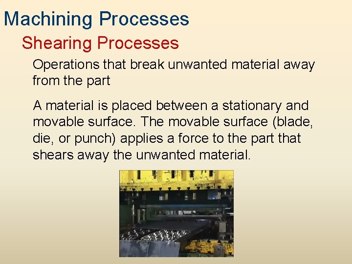 Machining Processes Shearing Processes Operations that break unwanted material away from the part A