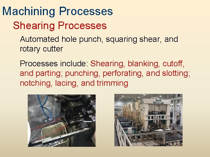 Machining Processes Shearing Processes Automated hole punch, squaring shear, and rotary cutter Processes include: