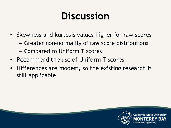 Discussion • Skewness and kurtosis values higher for raw scores – Greater non-normality of