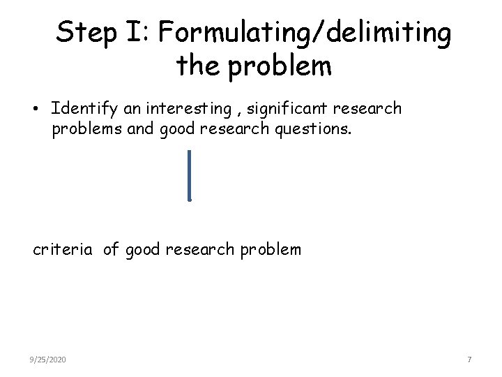 Step I: Formulating/delimiting the problem • Identify an interesting , significant research problems and
