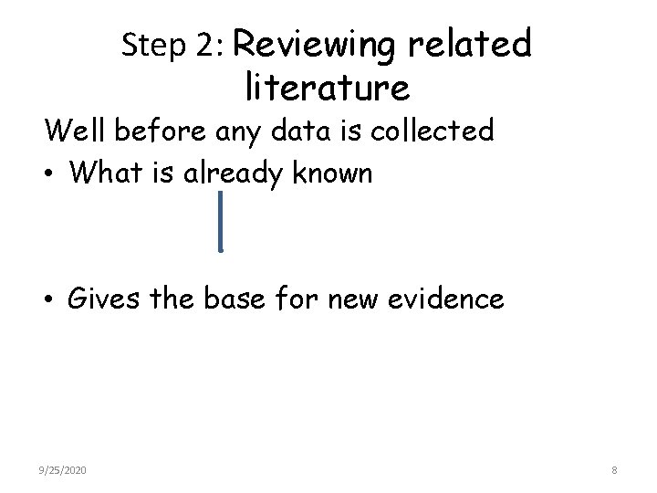 Step 2: Reviewing related literature Well before any data is collected • What is