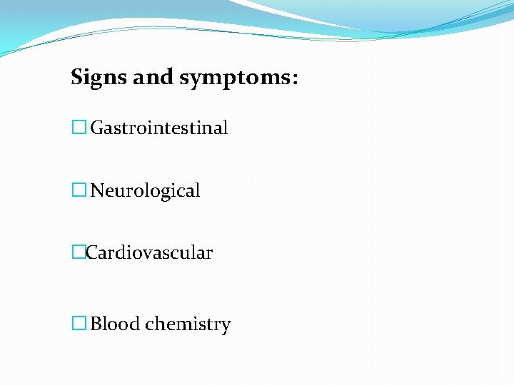 Signs and symptoms: � Gastrointestinal � Neurological �Cardiovascular � Blood chemistry 