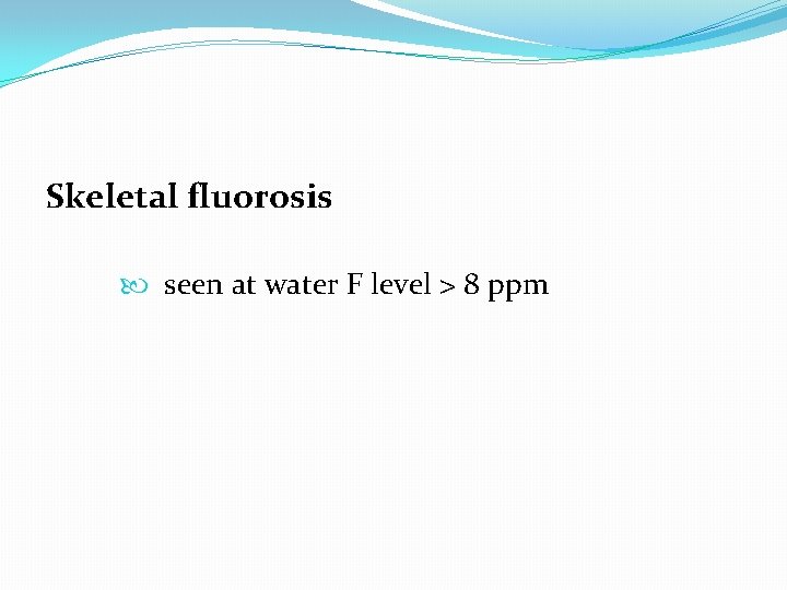 Skeletal fluorosis seen at water F level > 8 ppm 