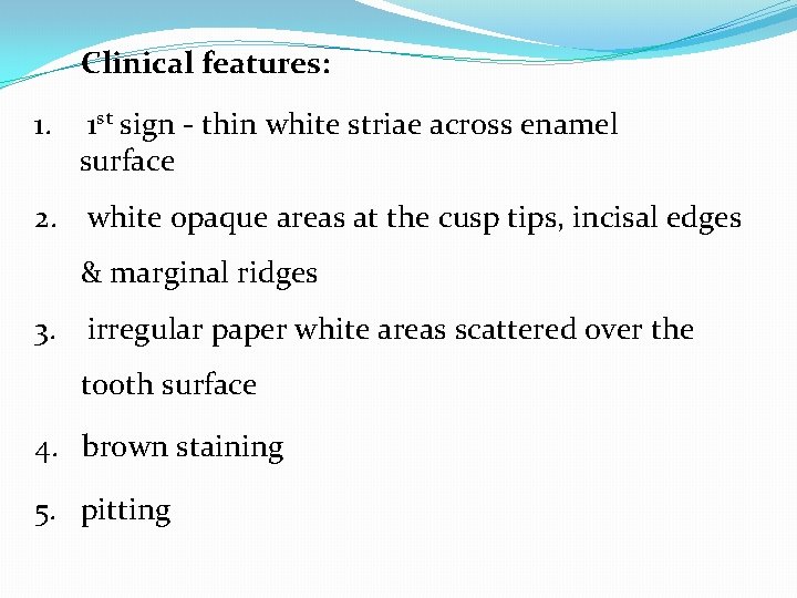 Clinical features: 1. 1 st sign - thin white striae across enamel surface 2.
