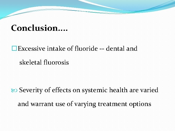 Conclusion. . �Excessive intake of fluoride -- dental and skeletal fluorosis Severity of effects
