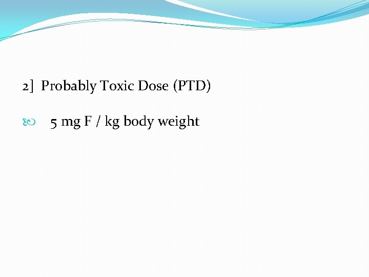2] Probably Toxic Dose (PTD) 5 mg F / kg body weight 