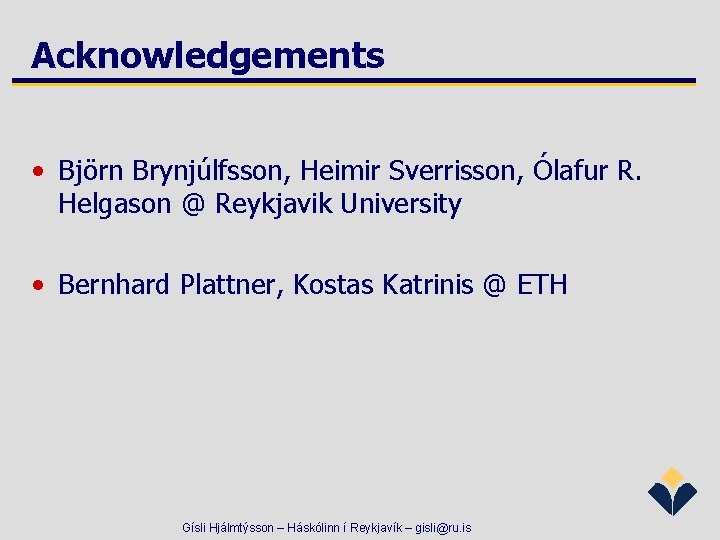 Acknowledgements • Björn Brynjúlfsson, Heimir Sverrisson, Ólafur R. Helgason @ Reykjavik University • Bernhard