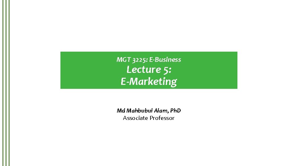 MGT 3225: E-Business Lecture 5: E-Marketing Md Mahbubul Alam, Ph. D Associate Professor 