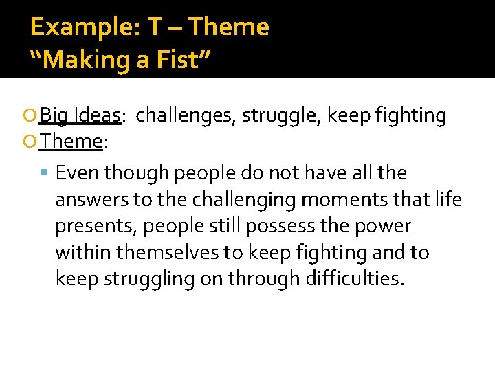 Example: T – Theme “Making a Fist” Big Ideas: Theme: challenges, struggle, keep fighting