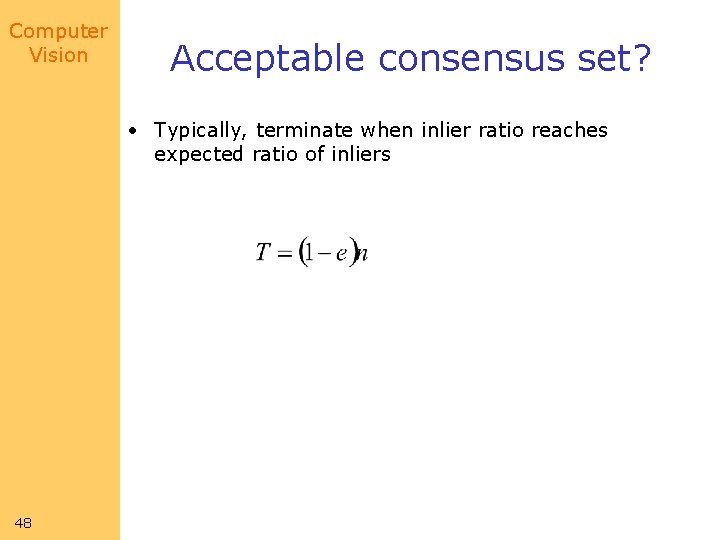 Computer Vision Acceptable consensus set? • Typically, terminate when inlier ratio reaches expected ratio