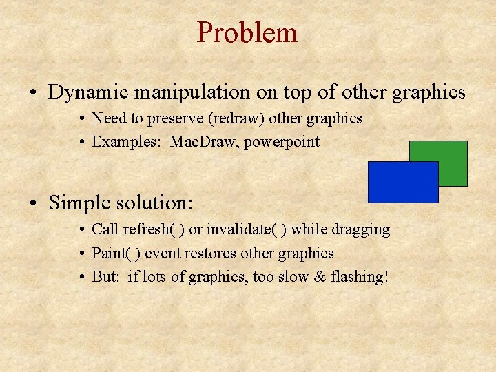 Problem • Dynamic manipulation on top of other graphics • Need to preserve (redraw)