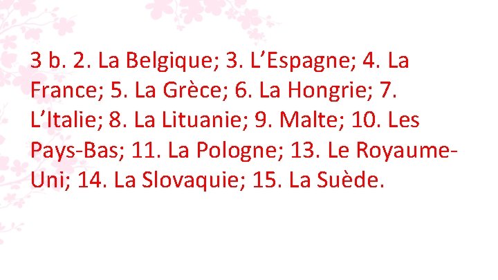 3 b. 2. La Belgique; 3. L’Espagne; 4. La France; 5. La Grèce; 6. 3 b. 2. La Belgique; 3. L’Espagne; 4. La France; 5. La Grèce; 6.