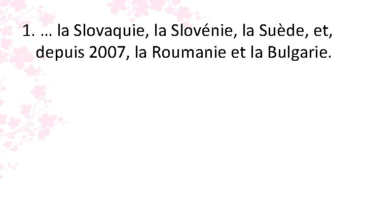 1. … la Slovaquie, la Slovénie, la Suède, et, depuis 2007, la Roumanie et